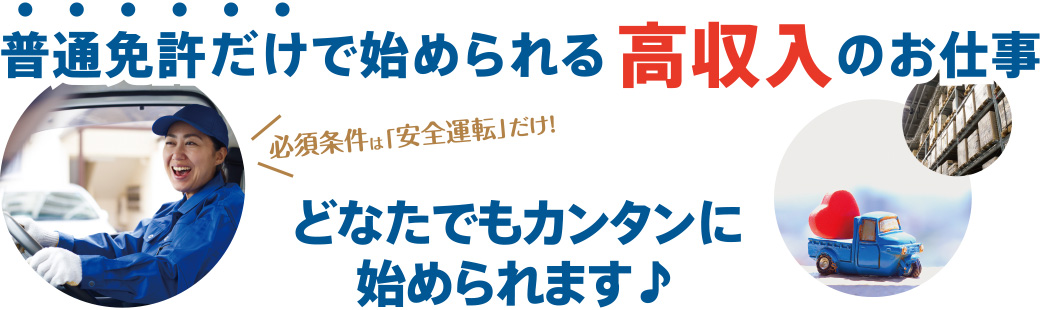 普通免許だけで始められる高収入のお仕事。必須条件は「安全運転」だけ！どなたでもカンタンに始められます。